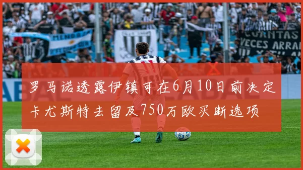 罗马诺透露伊镇可在6月10日前决定卡尤斯特去留及750万欧买断选项