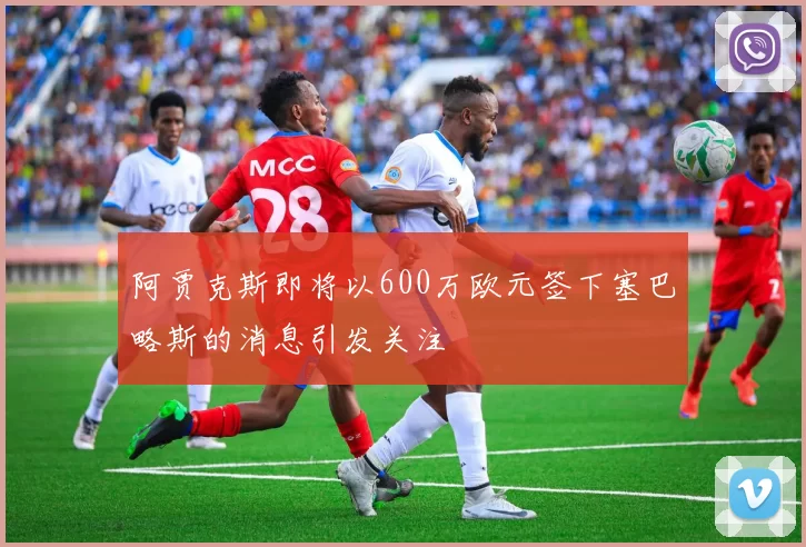 阿贾克斯即将以600万欧元签下塞巴略斯的消息引发关注