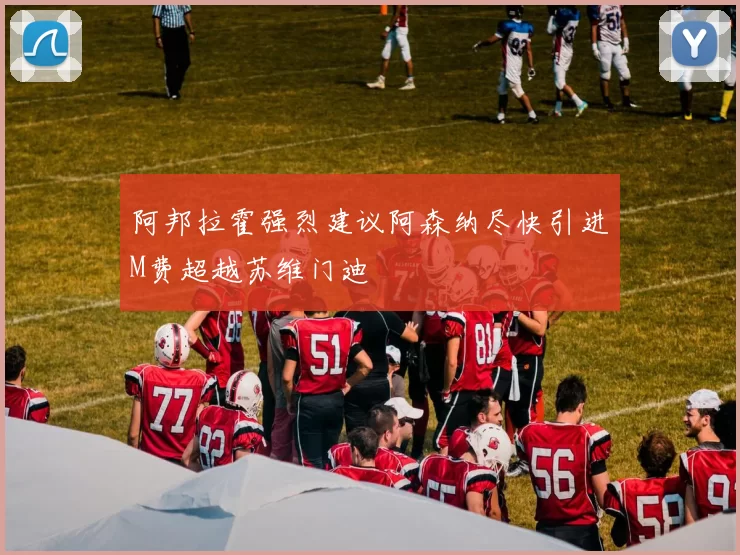 阿邦拉霍强烈建议阿森纳尽快引进M费超越苏维门迪
