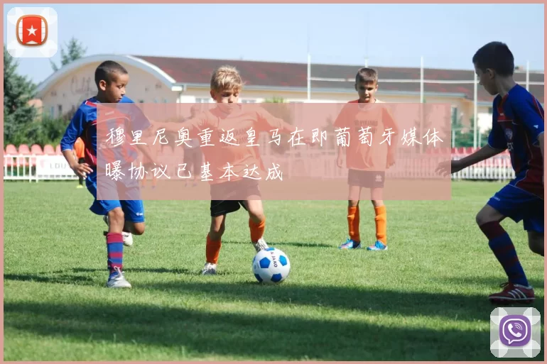 穆里尼奥重返皇马在即葡萄牙媒体曝协议已基本达成