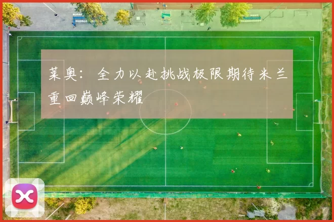 莱奥：全力以赴挑战极限期待米兰重回巅峰荣耀