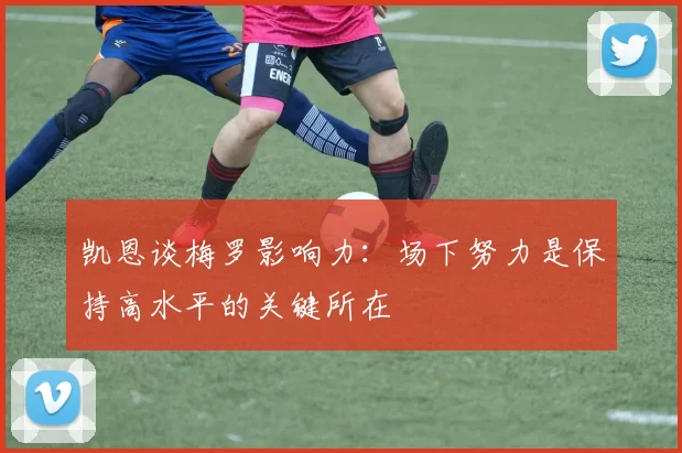 凯恩谈梅罗影响力：场下努力是保持高水平的关键所在