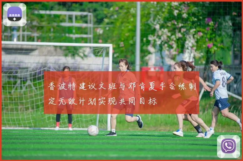 香波特建议文班与邓肯夏季合练制定无敌计划实现共同目标